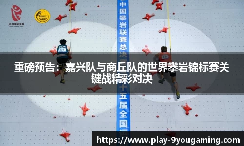 重磅预告：嘉兴队与商丘队的世界攀岩锦标赛关键战精彩对决